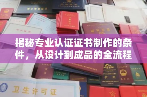 坡头揭秘专业认证证书制作的条件，从设计到成品的全流程解析
