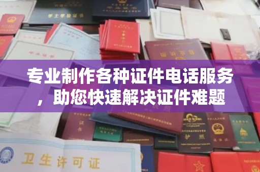 坡头专业制作各种证件电话服务，助您快速解决证件难题