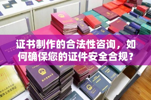坡头证书制作的合法性咨询，如何确保您的证件安全合规？