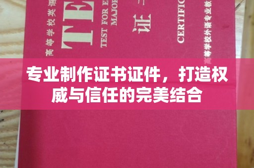 坡头专业制作证书证件，打造权威与信任的完美结合
