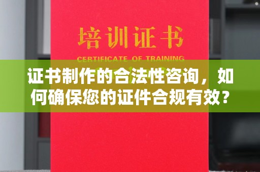 坡头证书制作的合法性咨询，如何确保您的证件合规有效？