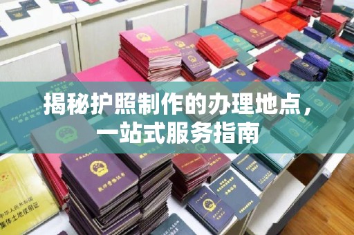 坡头揭秘护照制作的办理地点，一站式服务指南
