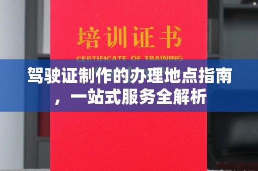 坡头驾驶证制作的办理地点指南，一站式服务全解析