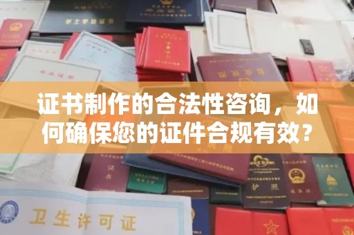 坡头证书制作的合法性咨询，如何确保您的证件合规有效？