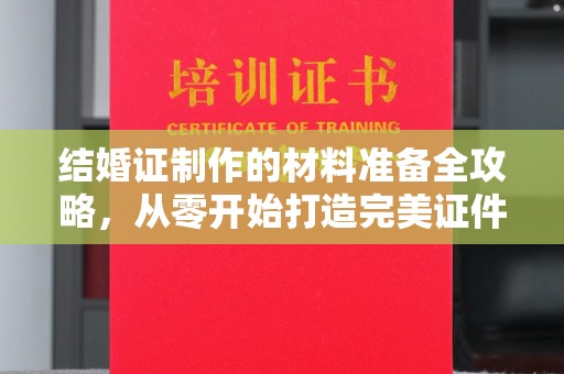 坡头结婚证制作的材料准备全攻略，从零开始打造完美证件