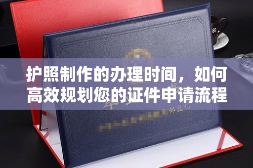 坡头护照制作的办理时间，如何高效规划您的证件申请流程