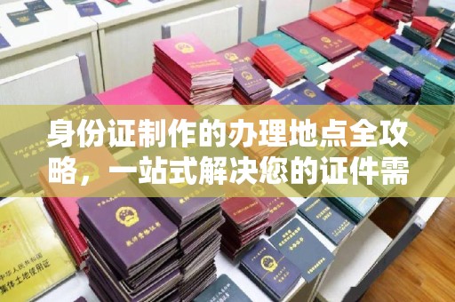 坡头身份证制作的办理地点全攻略，一站式解决您的证件需求