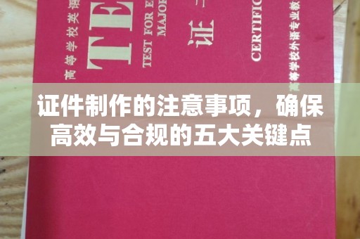 坡头证件制作的注意事项，确保高效与合规的五大关键点