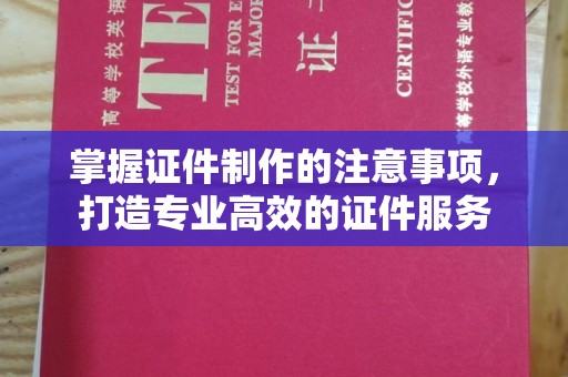 坡头掌握证件制作的注意事项，打造专业高效的证件服务