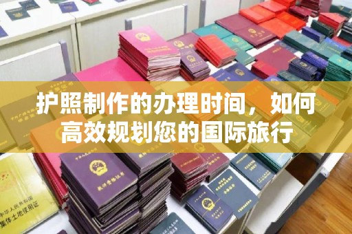 坡头护照制作的办理时间，如何高效规划您的国际旅行